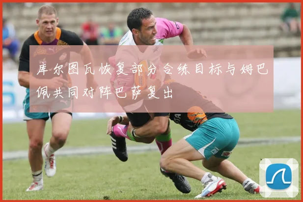 库尔图瓦恢复部分合练目标与姆巴佩共同对阵巴萨复出