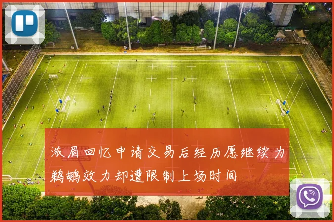 浓眉回忆申请交易后经历愿继续为鹈鹕效力却遭限制上场时间