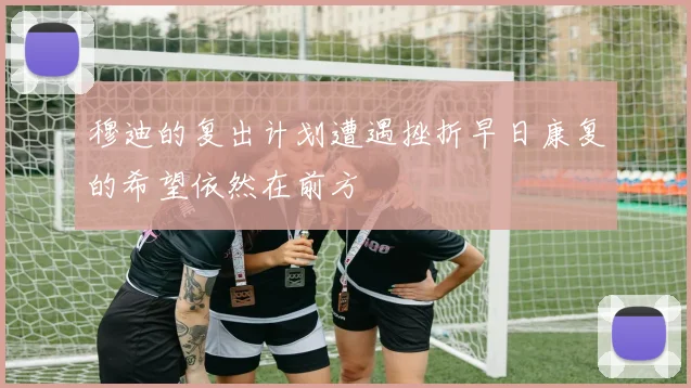 穆迪的复出计划遭遇挫折早日康复的希望依然在前方