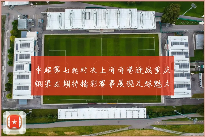 中超第七轮对决上海海港迎战重庆铜梁龙期待精彩赛事展现足球魅力