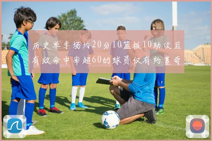 历史单季场均20分10篮板10助攻且有效命中率超60的球员仅有约基奇两次达成