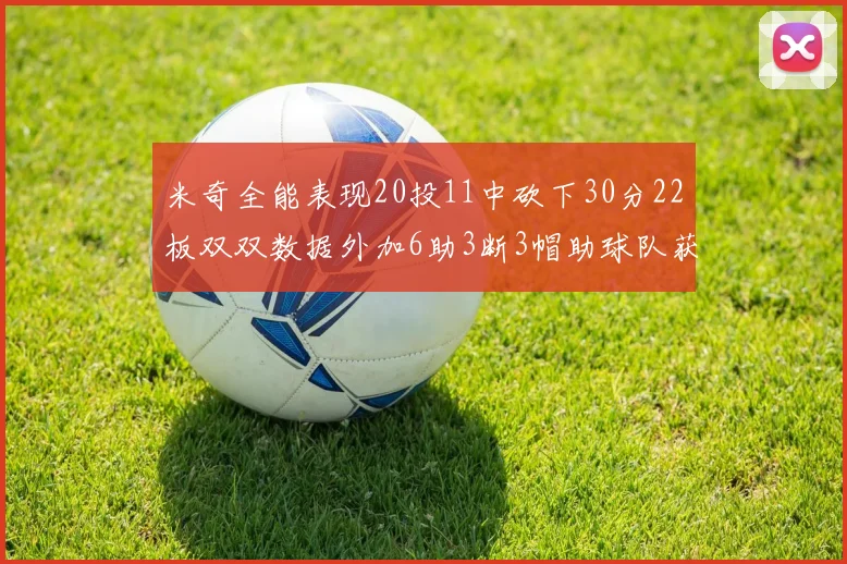 米奇全能表现20投11中砍下30分22板双双数据外加6助3断3帽助球队获胜