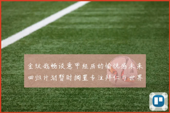 金玟哉畅谈意甲经历的愉悦感未来回归计划暂时搁置专注拜仁与世界杯