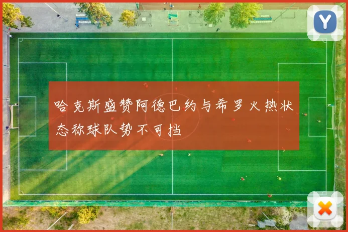哈克斯盛赞阿德巴约与希罗火热状态称球队势不可挡