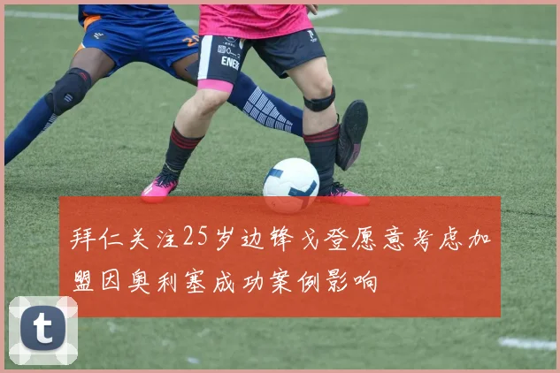 拜仁关注25岁边锋戈登愿意考虑加盟因奥利塞成功案例影响