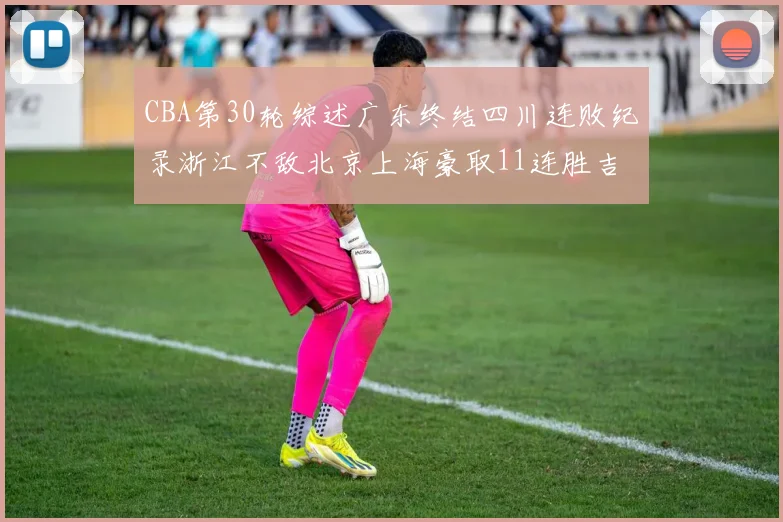 CBA第30轮综述广东终结四川连败纪录浙江不敌北京上海豪取11连胜吉林逆转辽宁成功