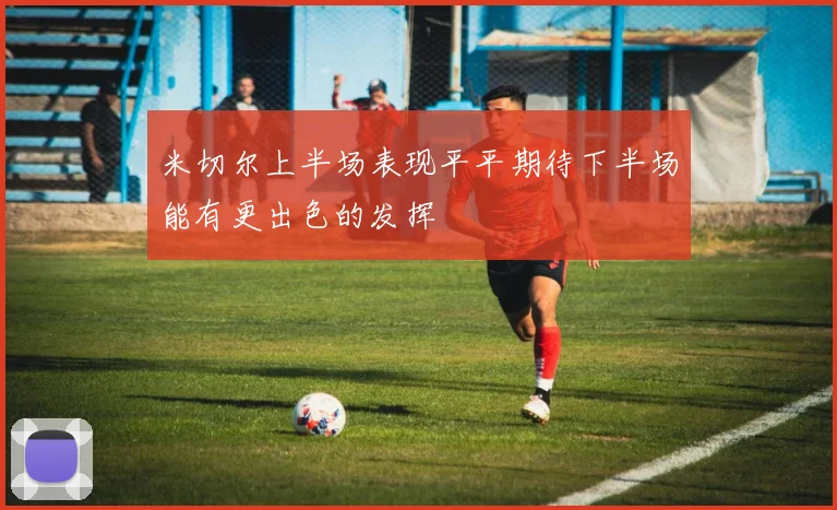 米切尔上半场表现平平期待下半场能有更出色的发挥