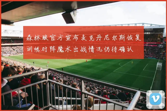 森林狼官方宣布麦克丹尼尔斯恢复训练对阵魔术出战情况仍待确认