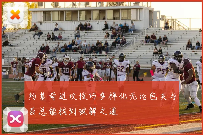 约基奇进攻技巧多样化无论包夹与否总能找到破解之道