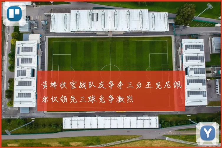 黄蜂收官战队友争夺三分王克尼佩尔仅领先三球竞争激烈