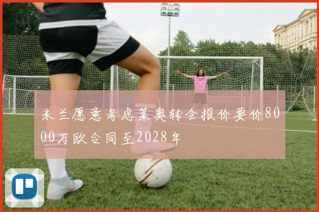 米兰愿意考虑莱奥转会报价要价8000万欧合同至2028年