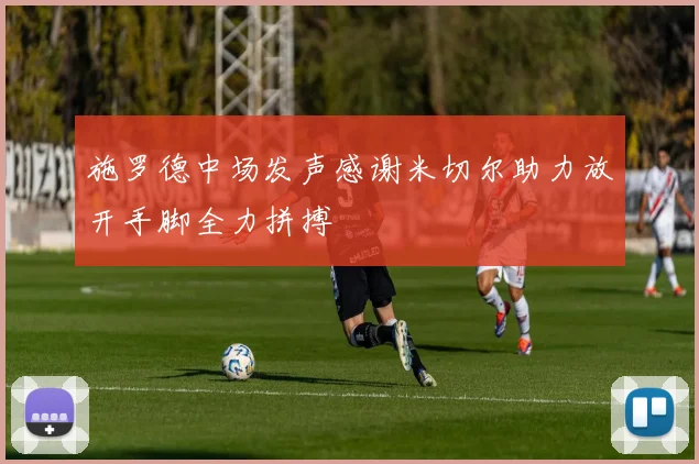 施罗德中场发声感谢米切尔助力放开手脚全力拼搏